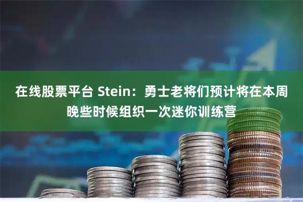 在线股票平台 Stein：勇士老将们预计将在本周晚些时候组织一次迷你训练营