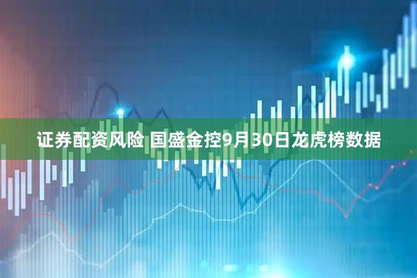 证券配资风险 国盛金控9月30日龙虎榜数据