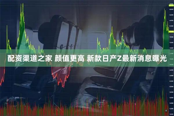 配资渠道之家 颜值更高 新款日产Z最新消息曝光