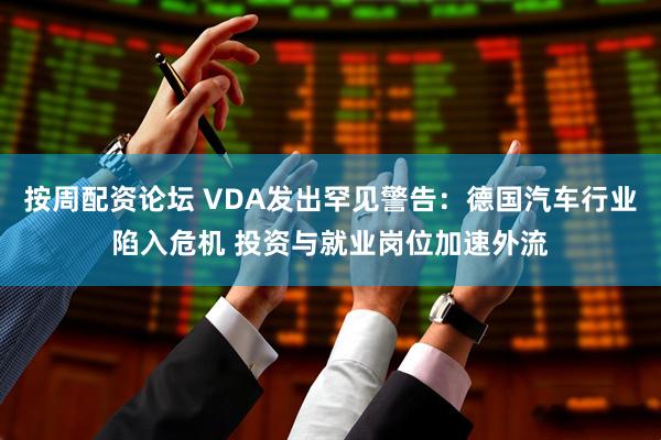 按周配资论坛 VDA发出罕见警告：德国汽车行业陷入危机 投资与就业岗位加速外流