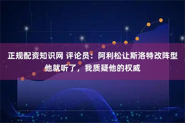 正规配资知识网 评论员：阿利松让斯洛特改阵型他就听了，我质疑他的权威