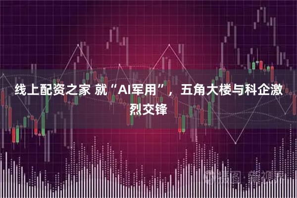 线上配资之家 就“AI军用”，五角大楼与科企激烈交锋