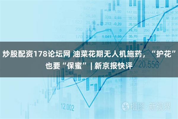 炒股配资178论坛网 油菜花期无人机施药，“护花”也要“保蜜” | 新京报快评